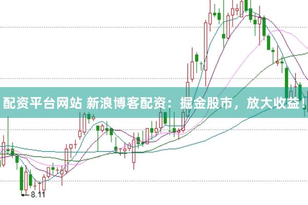 配资平台网站 新浪博客配资：掘金股市，放大收益！