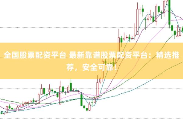 全国股票配资平台 最新靠谱股票配资平台：精选推荐，安全可靠！