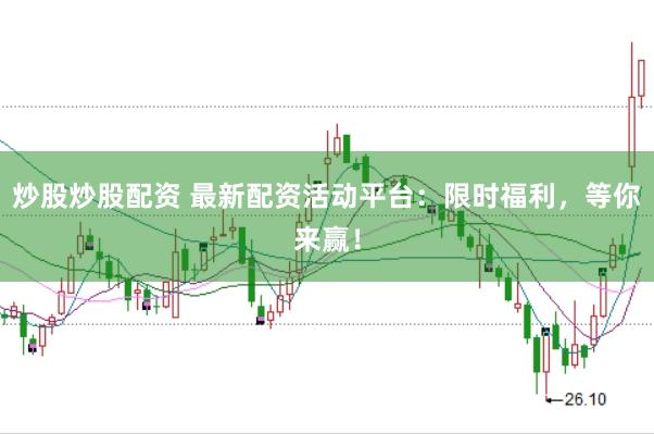 炒股炒股配资 最新配资活动平台：限时福利，等你来赢！