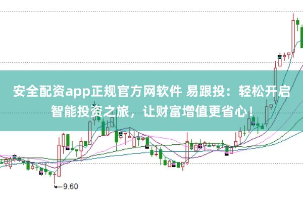 安全配资app正规官方网软件 易跟投：轻松开启智能投资之旅，让财富增值更省心！