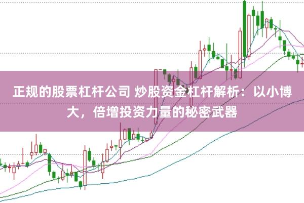 正规的股票杠杆公司 炒股资金杠杆解析：以小博大，倍增投资力量的秘密武器