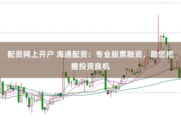 配资网上开户 海通配资：专业股票融资，助您把握投资良机