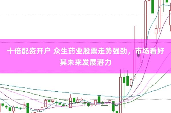 十倍配资开户 众生药业股票走势强劲，市场看好其未来发展潜力