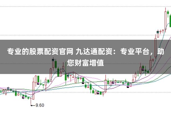 专业的股票配资官网 九达通配资：专业平台，助您财富增值
