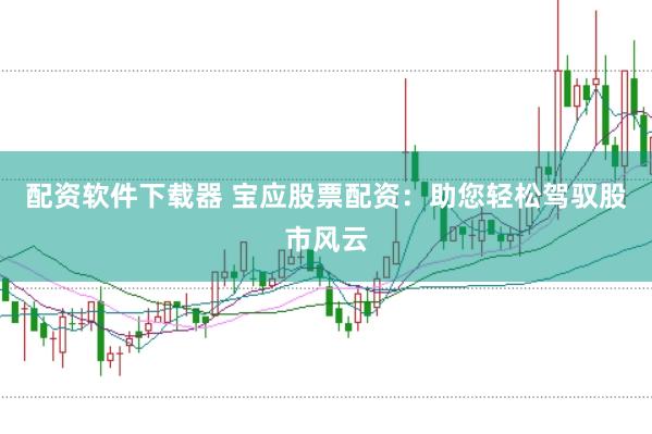 配资软件下载器 宝应股票配资：助您轻松驾驭股市风云