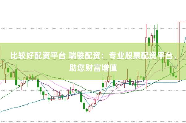 比较好配资平台 瑞骏配资：专业股票配资平台，助您财富增值