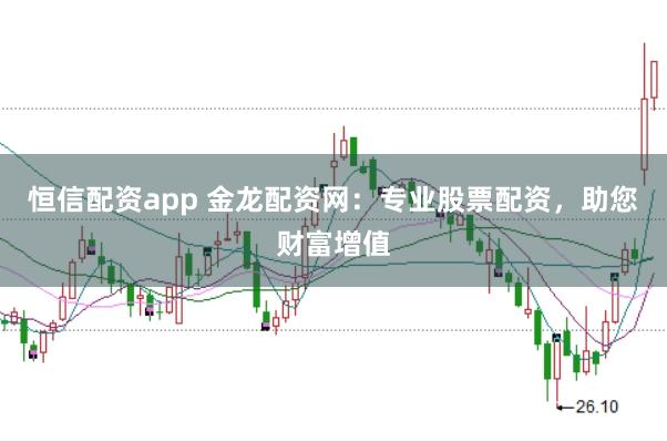 恒信配资app 金龙配资网：专业股票配资，助您财富增值