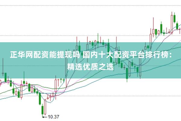 正华网配资能提现吗 国内十大配资平台排行榜：精选优质之选