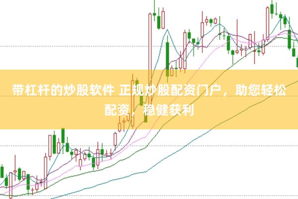 带杠杆的炒股软件 正规炒股配资门户，助您轻松配资，稳健获利