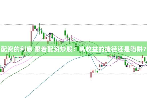 配资的利息 跟着配资炒股：高收益的捷径还是陷阱？