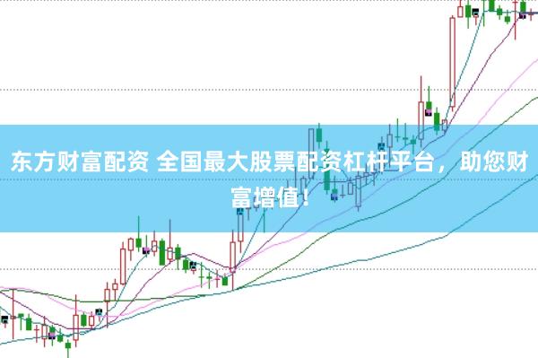 东方财富配资 全国最大股票配资杠杆平台，助您财富增值！