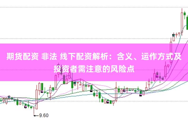 期货配资 非法 线下配资解析：含义、运作方式及投资者需注意的风险点