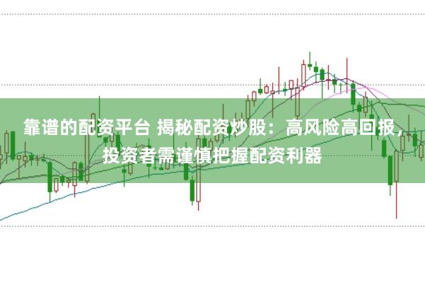 靠谱的配资平台 揭秘配资炒股：高风险高回报，投资者需谨慎把握配资利器