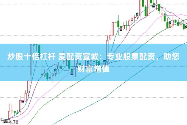 炒股十倍杠杆 爱配资宣城：专业股票配资，助您财富增值