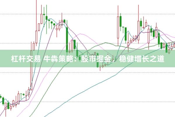 杠杆交易 牛犇策略：股市掘金，稳健增长之道