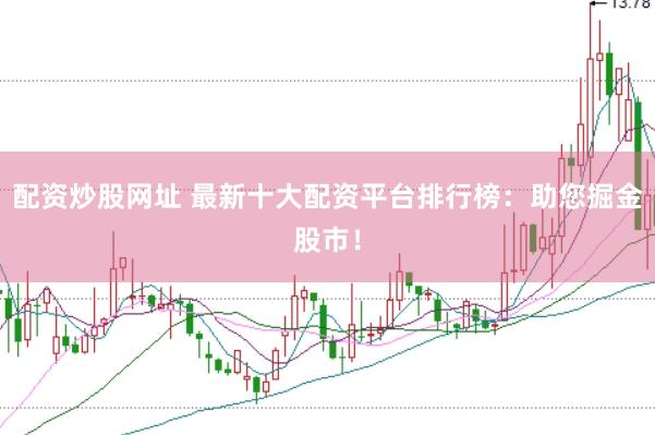 配资炒股网址 最新十大配资平台排行榜：助您掘金股市！