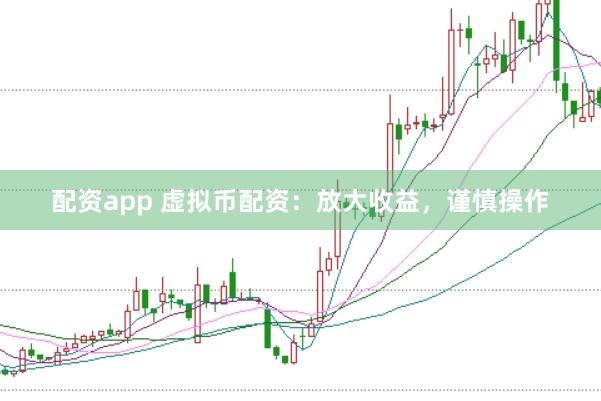配资app 虚拟币配资：放大收益，谨慎操作