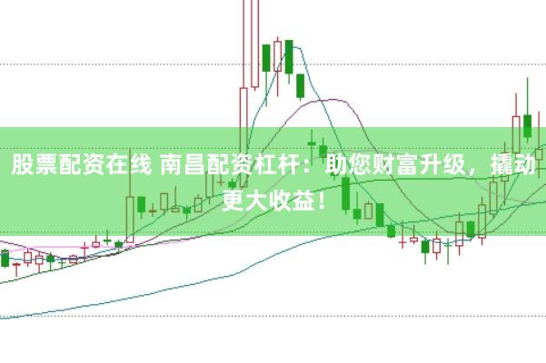 股票配资在线 南昌配资杠杆：助您财富升级，撬动更大收益！