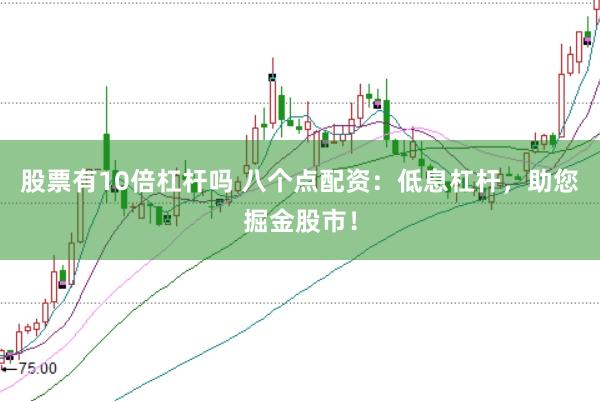 股票有10倍杠杆吗 八个点配资：低息杠杆，助您掘金股市！