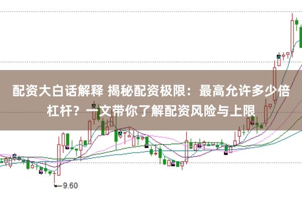配资大白话解释 揭秘配资极限：最高允许多少倍杠杆？一文带你了解配资风险与上限
