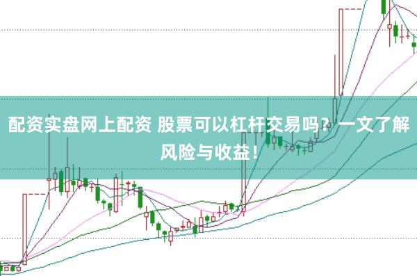 配资实盘网上配资 股票可以杠杆交易吗？一文了解风险与收益！