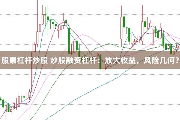 股票杠杆炒股 炒股融资杠杆：放大收益，风险几何？
