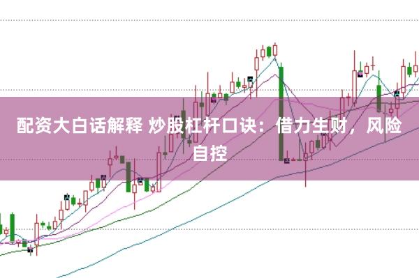 配资大白话解释 炒股杠杆口诀:借力生财,风险自控