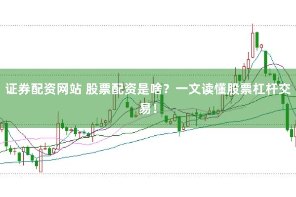 证券配资网站 股票配资是啥?一文读懂股票杠杆交易!