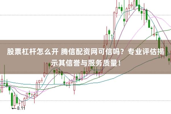 股票杠杆怎么开 腾信配资网可信吗?专业评估揭示其信誉与服务质量!