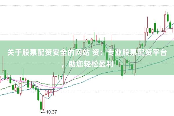 关于股票配资安全的网站 资:专业股票配资平台,助您轻松盈利