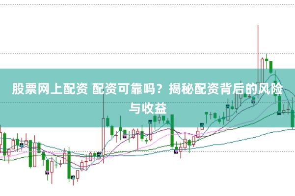 股票网上配资 配资可靠吗?揭秘配资背后的风险与收益