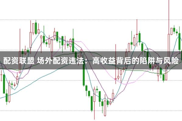 配资联盟 场外配资违法：高收益背后的陷阱与风险