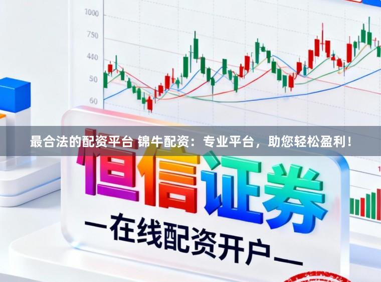 最合法的配资平台 锦牛配资：专业平台，助您轻松盈利！