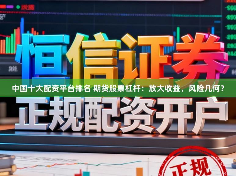 中国十大配资平台排名 期货股票杠杆:放大收益,风险几何?