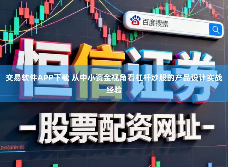 交易软件APP下载 从中小资金视角看杠杆炒股的产品设计实战经验