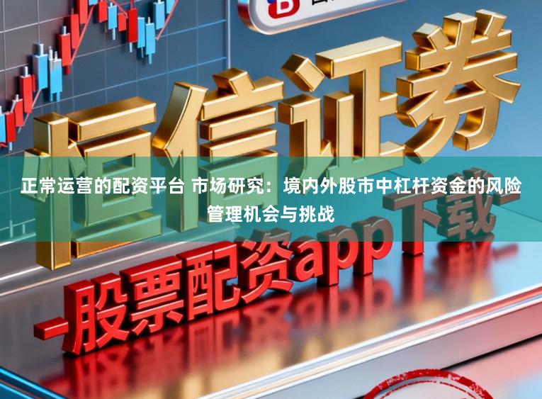正常运营的配资平台 市场研究：境内外股市中杠杆资金的风险管理机会与挑战