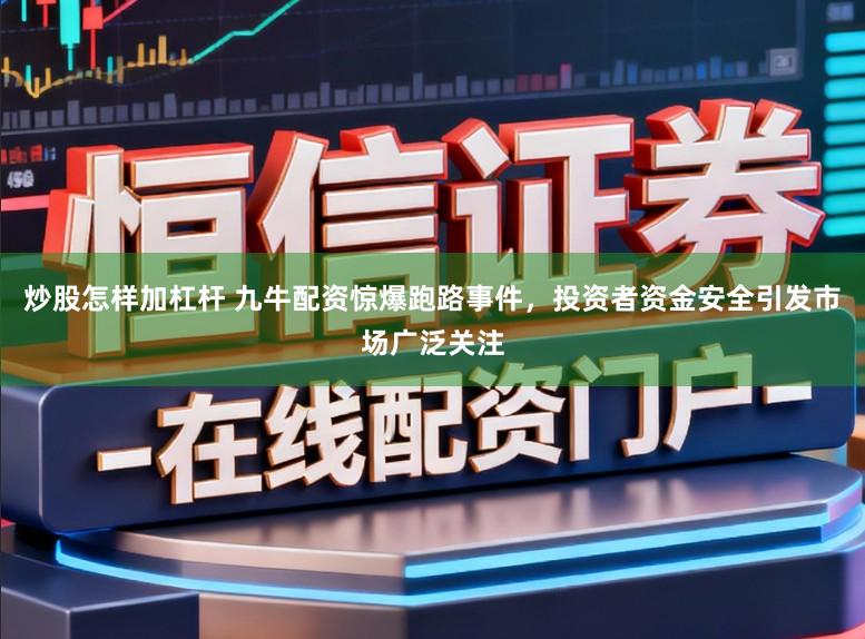 炒股怎样加杠杆 九牛配资惊爆跑路事件，投资者资金安全引发市场广泛关注