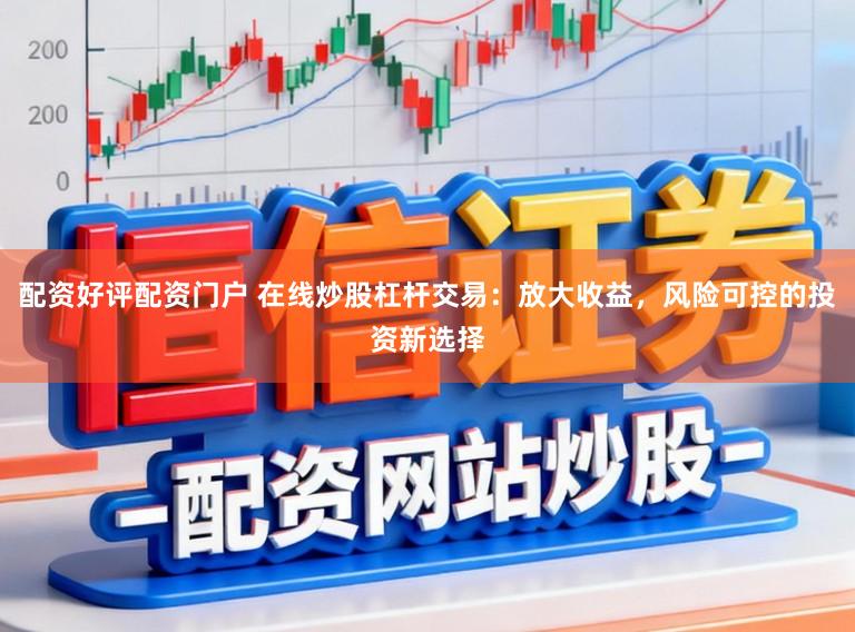 配资好评配资门户 在线炒股杠杆交易:放大收益,风险可控的投资新选择