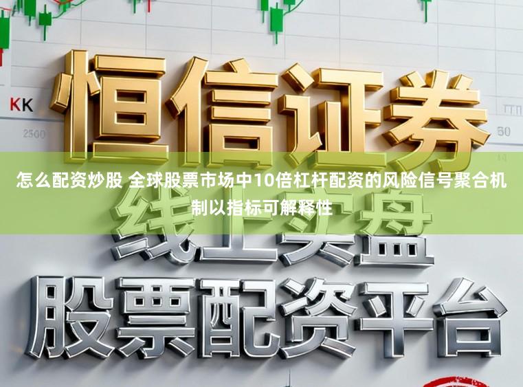怎么配资炒股 全球股票市场中10倍杠杆配资的风险信号聚合机制以指标可解释性