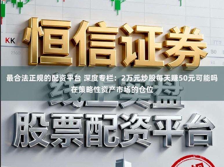 最合法正规的配资平台 深度专栏:2万元炒股每天赚50元可能吗在策略性资产市场的仓位