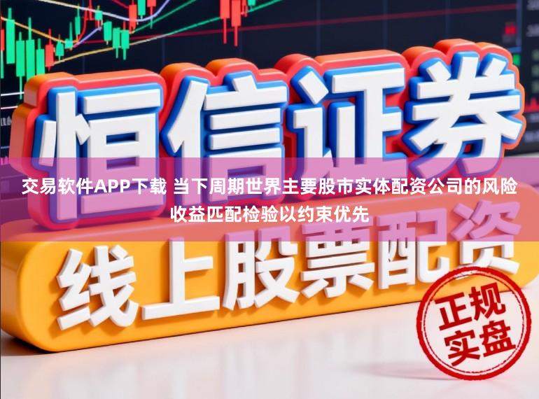 交易软件APP下载 当下周期世界主要股市实体配资公司的风险收益匹配检验以约束优先