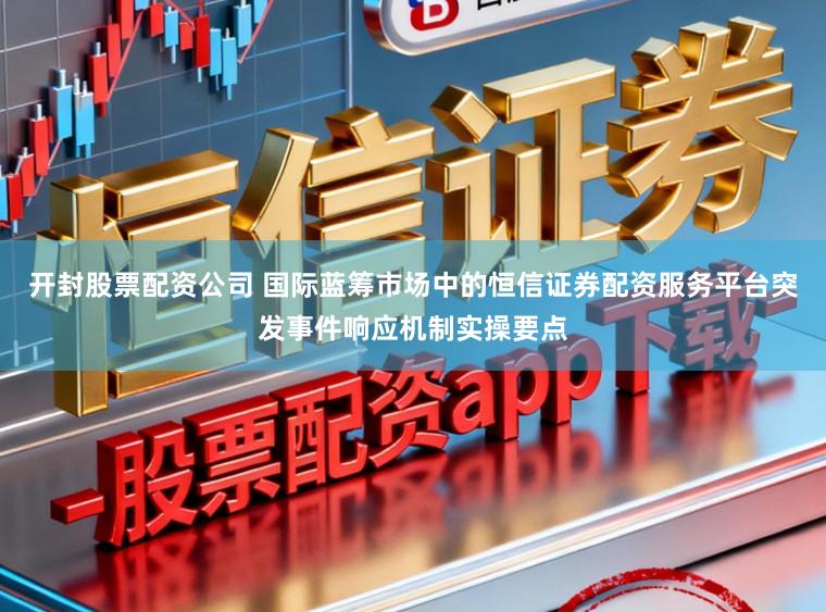 开封股票配资公司 国际蓝筹市场中的恒信证券配资服务平台突发事件响应机制实操要点