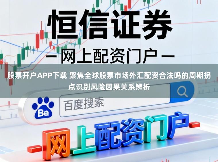 股票开户APP下载 聚焦全球股票市场外汇配资合法吗的周期拐点识别风险因果关系辨析