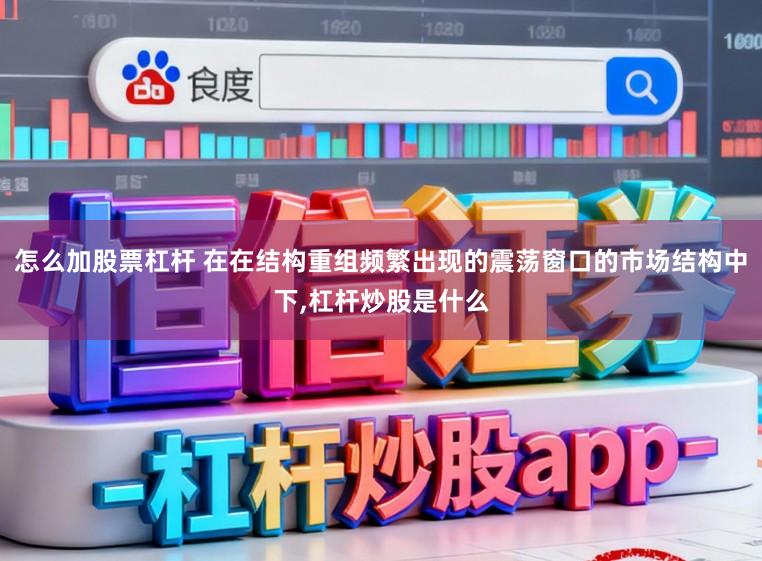 怎么加股票杠杆 在在结构重组频繁出现的震荡窗口的市场结构中下，杠杆炒股是什么